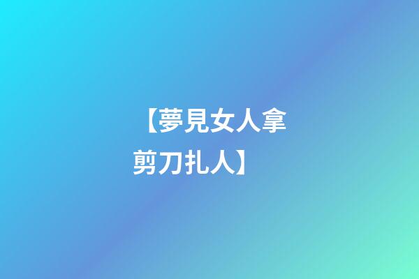 【夢見女人拿剪刀扎人】