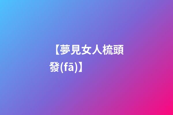【夢見女人梳頭發(fā)】