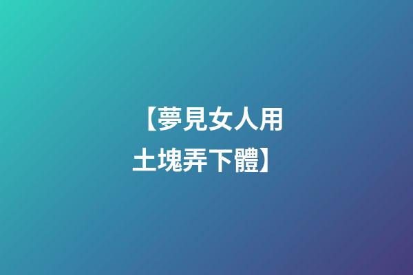 【夢見女人用土塊弄下體】