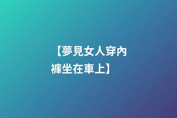 【夢見女人穿內褲坐在車上】