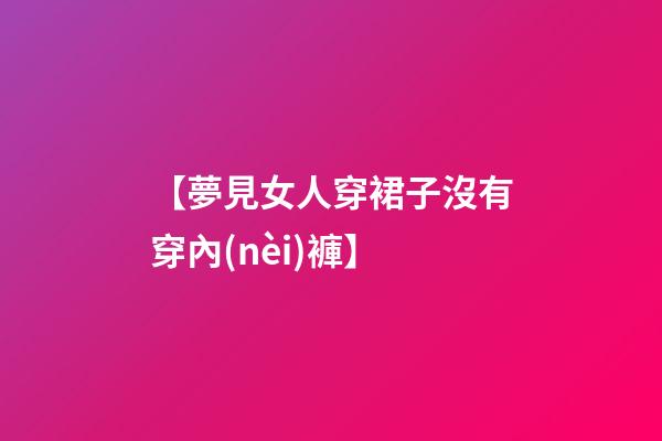 【夢見女人穿裙子沒有穿內(nèi)褲】