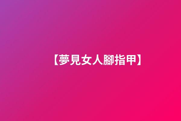 【夢見女人腳指甲】