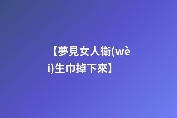 【夢見女人衛(wèi)生巾掉下來】