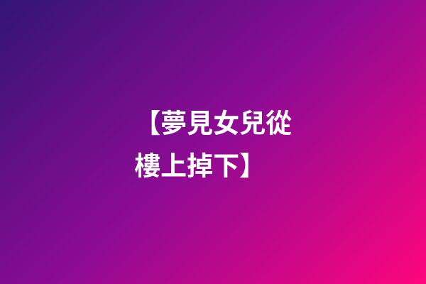 【夢見女兒從樓上掉下】