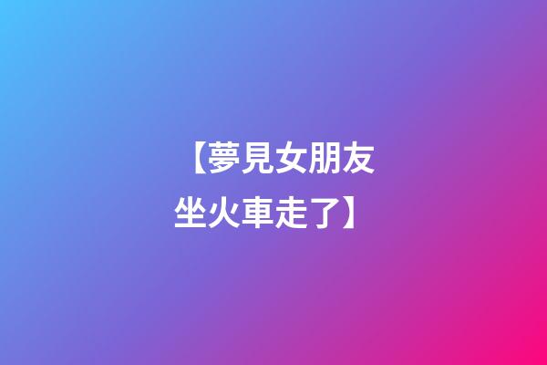 【夢見女朋友坐火車走了】