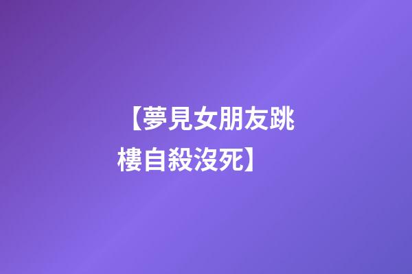 【夢見女朋友跳樓自殺沒死】
