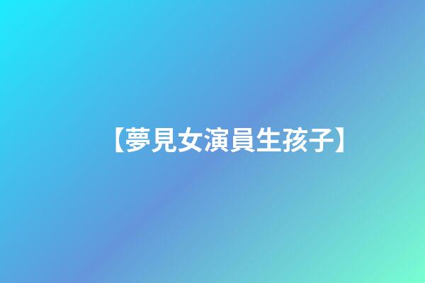 【夢見女演員生孩子】