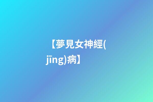 【夢見女神經(jīng)病】