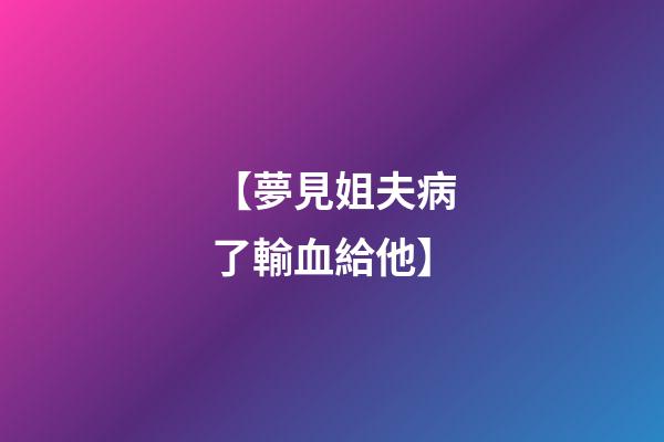 【夢見姐夫病了輸血給他】