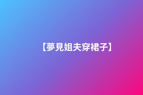 【夢見姐夫穿裙子】