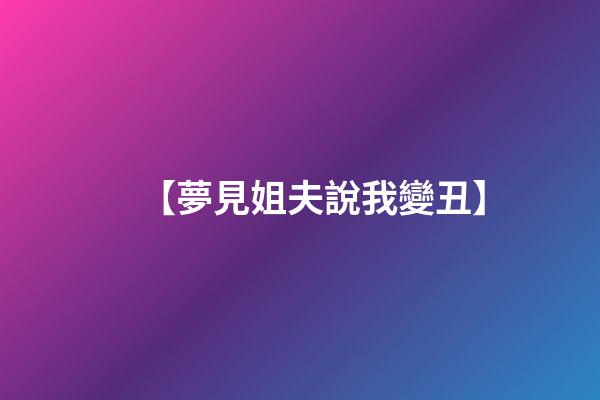【夢見姐夫說我變丑】