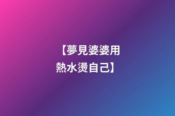 【夢見婆婆用熱水燙自己】