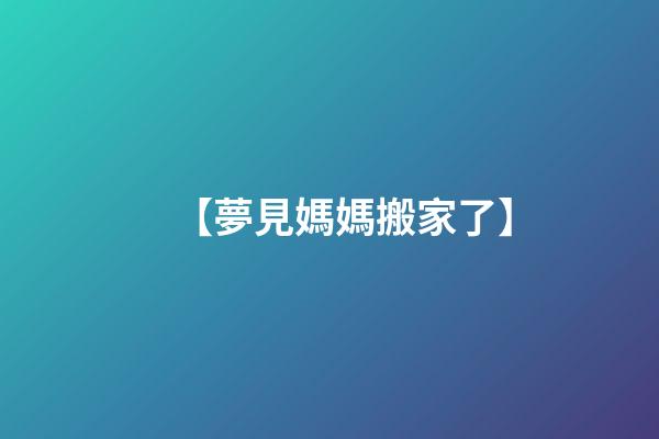 【夢見媽媽搬家了】