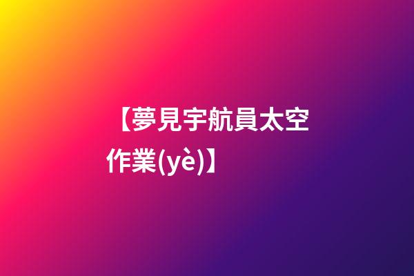 【夢見宇航員太空作業(yè)】