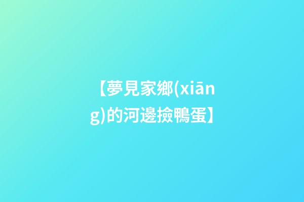 【夢見家鄉(xiāng)的河邊撿鴨蛋】