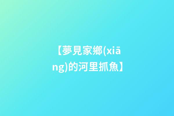 【夢見家鄉(xiāng)的河里抓魚】