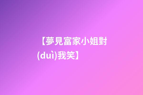 【夢見富家小姐對(duì)我笑】