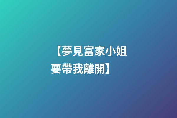 【夢見富家小姐要帶我離開】