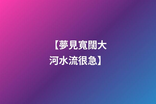 【夢見寬闊大河水流很急】