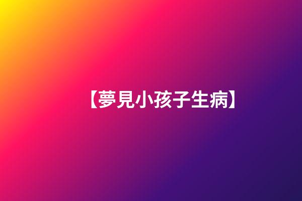 【夢見小孩子生病】