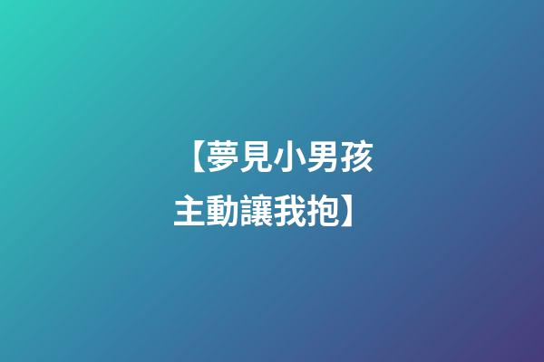 【夢見小男孩主動讓我抱】