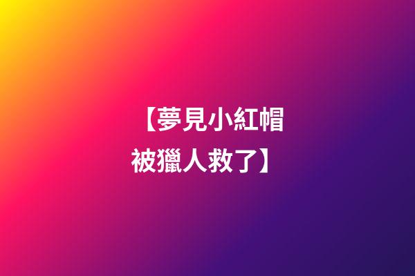 【夢見小紅帽被獵人救了】