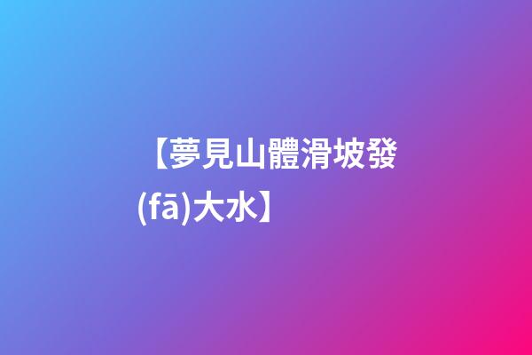 【夢見山體滑坡發(fā)大水】