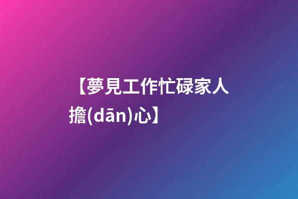 【夢見工作忙碌家人擔(dān)心】