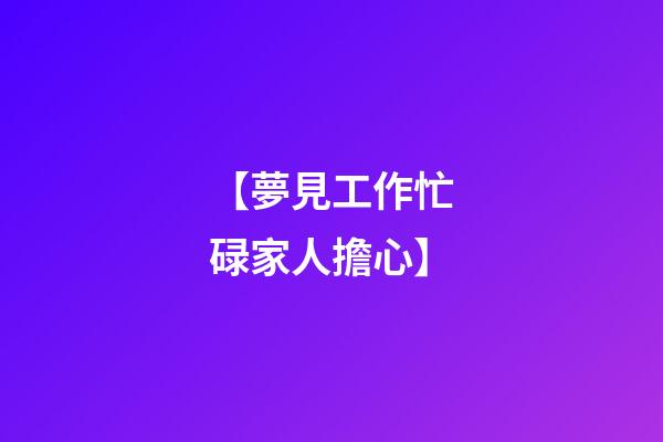 【夢見工作忙碌家人擔心】
