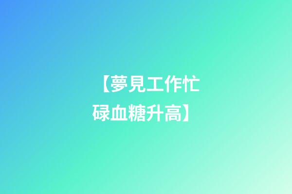 【夢見工作忙碌血糖升高】