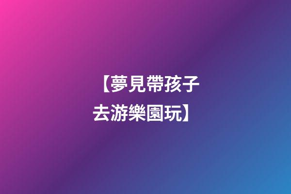 【夢見帶孩子去游樂園玩】