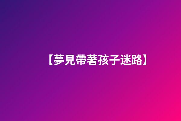 【夢見帶著孩子迷路】