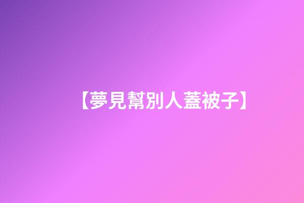 【夢見幫別人蓋被子】