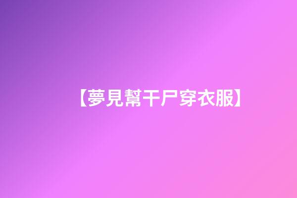 【夢見幫干尸穿衣服】