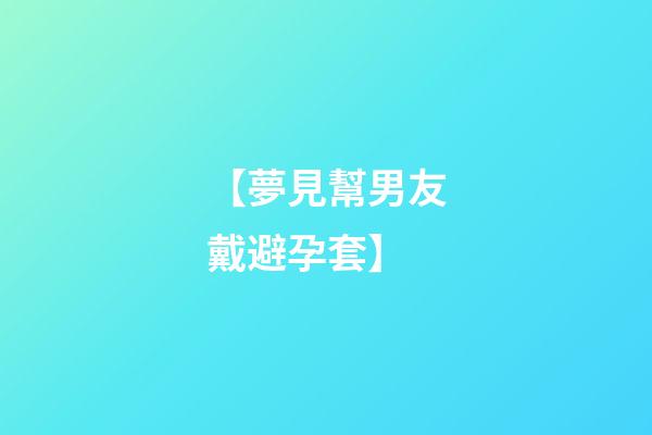 【夢見幫男友戴避孕套】