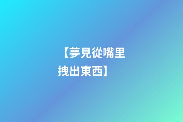 【夢見從嘴里拽出東西】