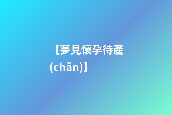 【夢見懷孕待產(chǎn)】
