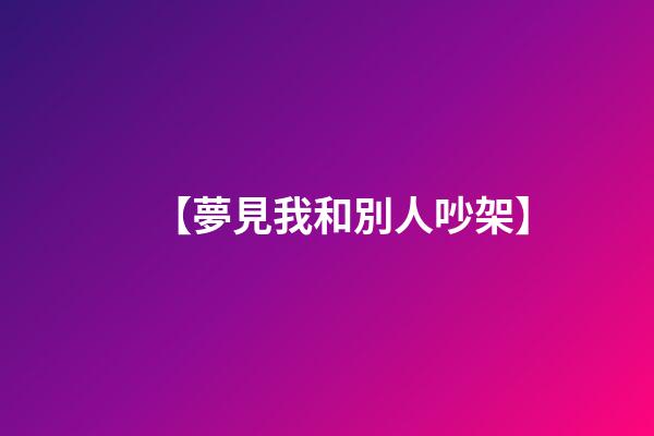 【夢見我和別人吵架】