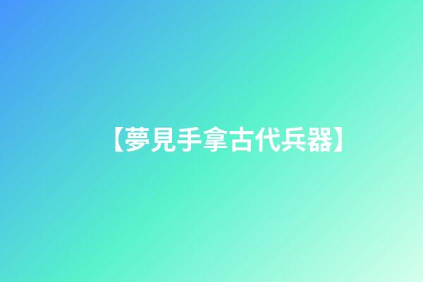 【夢見手拿古代兵器】