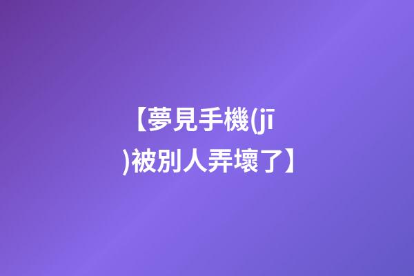 【夢見手機(jī)被別人弄壞了】