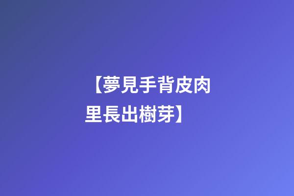 【夢見手背皮肉里長出樹芽】