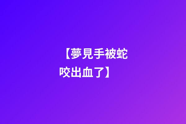 【夢見手被蛇咬出血了】