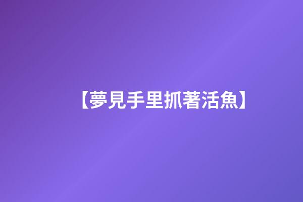 【夢見手里抓著活魚】