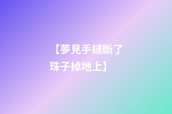 【夢見手鏈斷了珠子掉地上】