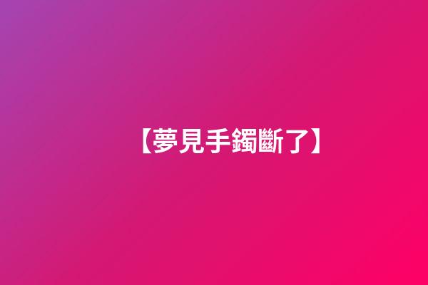 【夢見手鐲斷了】