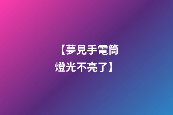 【夢見手電筒燈光不亮了】