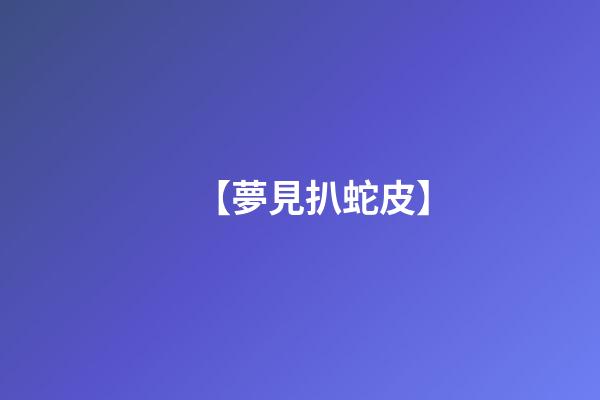 【夢見扒蛇皮】