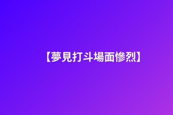 【夢見打斗場面慘烈】