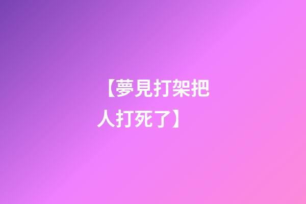 【夢見打架把人打死了】