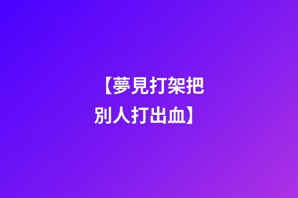 【夢見打架把別人打出血】